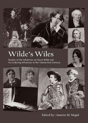 Wildeas Wiles: Studies of the Influences on Oscar Wilde and His Enduring Influences in the Twenty-First Century de Annette M. Magid