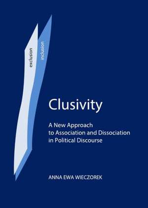 Clusivity: A New Approach to Association and Dissociation in Political Discourse de Anna Ewa Wieczorek