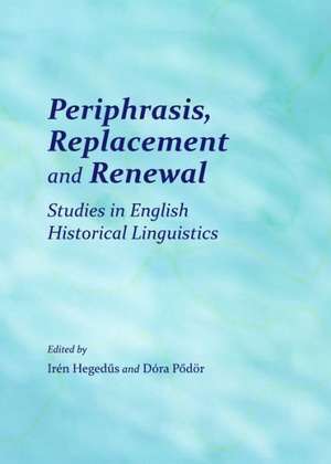 Periphrasis, Replacement and Renewal: Studies in English Historical Linguistics de Iren Hegedus