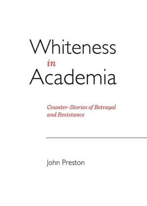 Whiteness in Academia: Counter-Stories of Betrayal and Resistance de John Preston