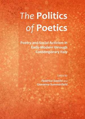 The Politics of Poetics: Poetry and Social Activism in Early-Modern Through Contemporary Italy de Federica Santini