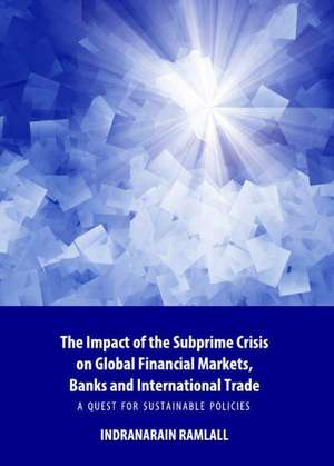 The Impact of the Subprime Crisis on Global Financial Markets, Banks and International Trade: A Quest for Sustainable Policies de Indranarain Ramlall