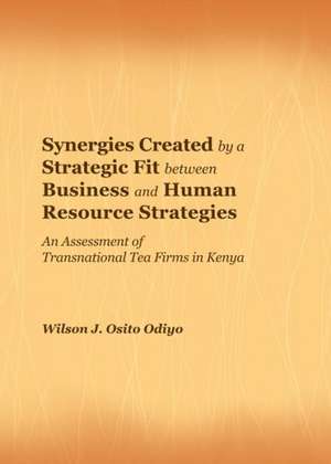 Synergies Created by a Strategic Fit Between Business and Human Resource Strategies: An Assessment of Transnational Tea Firms in Kenya de Wilson J. Osito Odiyo