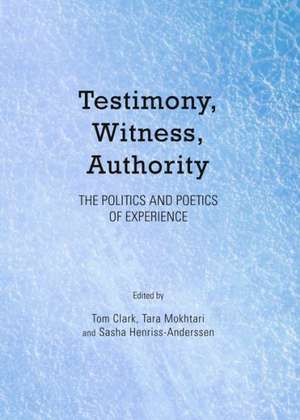 Testimony, Witness, Authority: The Politics and Poetics of Experience de Tom Clark