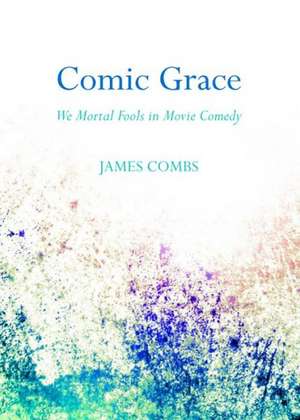 Comic Grace: We Mortal Fools in Movie Comedy de James Combs