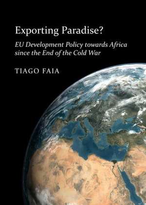 Exporting Paradise? Eu Development Policy Towards Africa Since the End of the Cold War de Tiago Faia