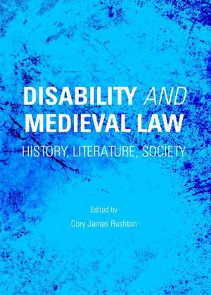 Disability and Medieval Law: History, Literature, Society de Cory James Rushton