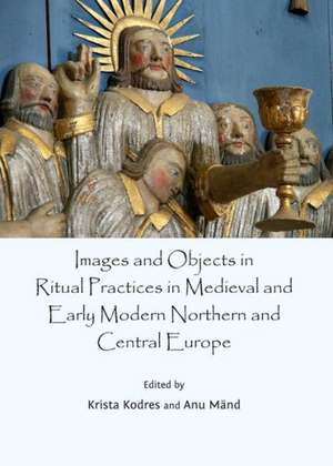 Images and Objects in Ritual Practices in Medieval and Early Modern Northern and Central Europe de Krista Kodres