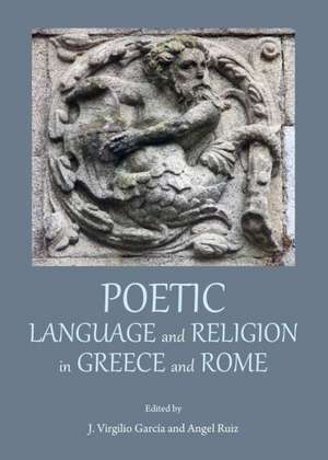 Poetic Language and Religion in Greece and Rome de J. Virgilio Garcia