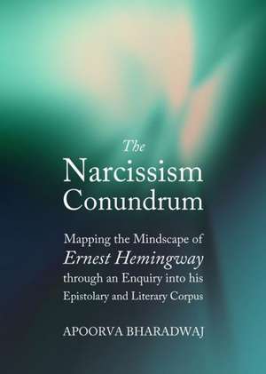 The Narcissism Conundrum: Mapping the Mindscape of Ernest Hemingway Through an Enquiry Into His Epistolary and Literary Corpus de Apoorva Bharadwaj