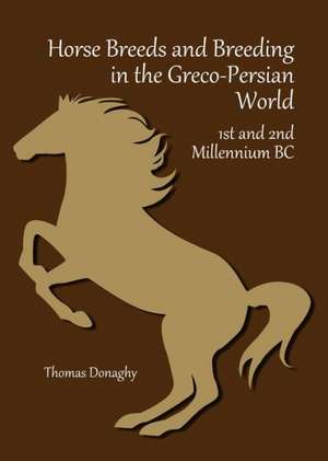 Horse Breeds and Breeding in the Greco-Persian World: 1st and 2nd Millennium BC de Thomas Donaghy