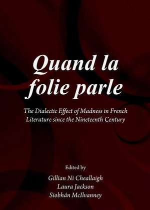 Quand La Folie Parle: The Dialectic Effect of Madness in French Literature Since the Nineteenth Century de Gillian Ni Cheallaigh