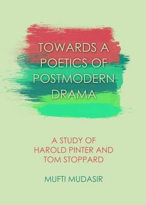 Towards a Poetics of Postmodern Drama: A Study of Harold Pinter and Tom Stoppard de Mufti Mudasir