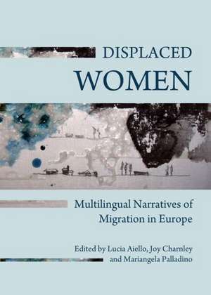 Displaced Women: Multilingual Narratives of Migration in Europe de Lucia Aiello