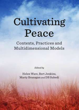 Cultivating Peace: Contexts, Practices and Multidimensional Models de Marty Branagan