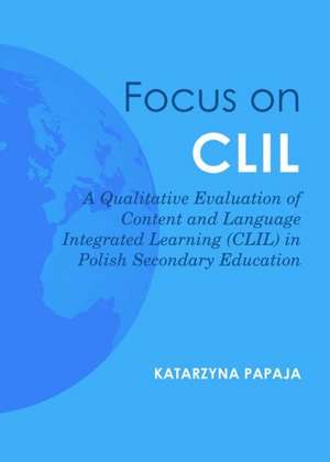 Focus on CLIL: A Qualitative Evaluation of Content and Language Integrated Learning (CLIL) in Polish Secondary Education de Kasia Papaja