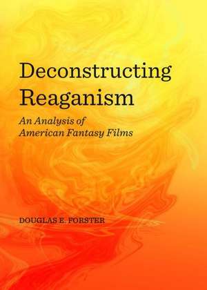 Deconstructing Reaganism: An Analysis of American Fantasy Films de Douglas E. Forster