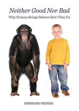 Neither Good Nor Bad: Why Human Beings Behave How They Do de Gerhard Besier