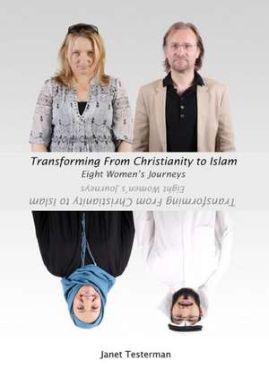 Transforming from Christianity to Islam: Eight Womenas Journey de Janet Testerman