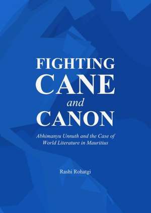 Fighting Cane and Canon: Abhimanyu Unnuth and the Case of World Literature in Mauritius de Rashi Rohatgi