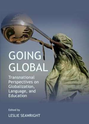 Going Global: Transnational Perspectives on Globalization, Language, and Education de Leslie Seawright