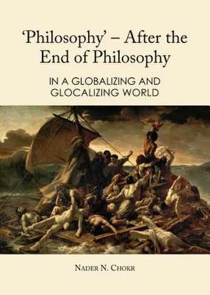 Philosophy a After the End of Philosophy: In a Globalizing and Glocalizing World de Nader N. Chokr