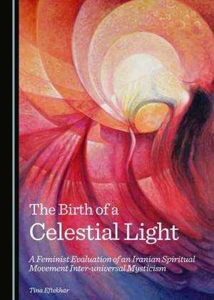 The Birth of a Celestial Light: A Feminist Evaluation of an Iranian Spiritual Movement Inter-Universal Mysticism de Tina Eftekhar