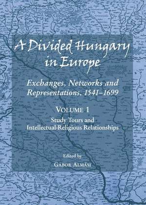 A Divided Hungary in Europe: Exchanges, Networks and Representations, 1541-1699; Volumes 1-3 de Gabor Almasi