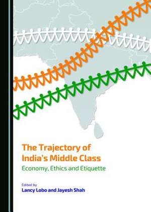 The Trajectory of Indiaas Middle Class: Economy, Ethics and Etiquette de Lancy Lobo