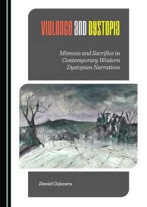 Violence and Dystopia: Mimesis and Sacrifice in Contemporary Western Dystopian Narratives de Daniel Cojocaru