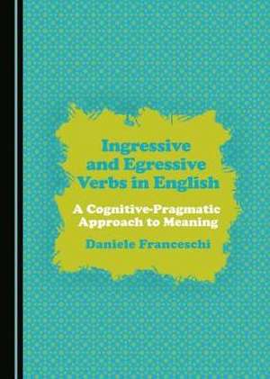 Ingressive and Egressive Verbs in English: A Cognitive-Pragmatic Approach to Meaning de Daniele Franceschi