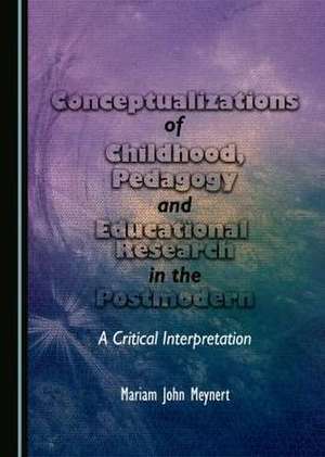 Conceptualizations of Childhood, Pedagogy and Educational Research in the Postmodern: A Critical Interpretation de Mariam John Meynert