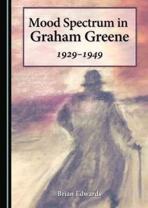 Mood Spectrum in Graham Greene: 1929-1949 de Brian Edwards