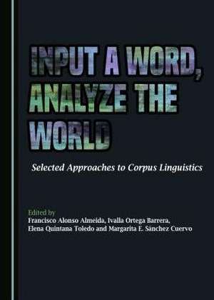 Input a Word, Analyze the World: Selected Approaches to Corpus Linguistics de Francisco Alonso Almeida