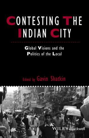 Contesting the Indian City – Global Visions and the Politics of the Local de G Shatkin