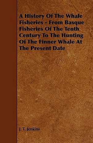 A History of the Whale Fisheries - From Basque Fisheries of the Tenth Century to the Hunting of the Finner Whale at the Present Date de J. T. Jenkins