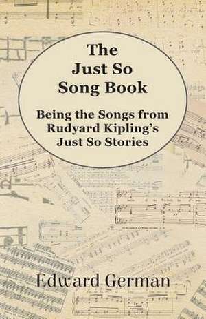 The Just So Song Book - Being the Songs from Rudyard Kipling's Just So Stories de Edward German