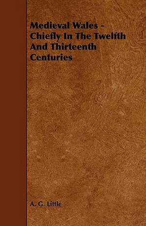 Medieval Wales - Chiefly in the Twelfth and Thirteenth Centuries de A. G. Little