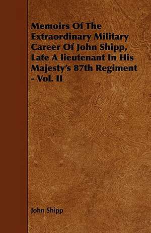 Memoirs Of The Extraordinary Military Career Of John Shipp, Late A lieutenant In His Majesty's 87th Regiment - Vol. II de John Shipp