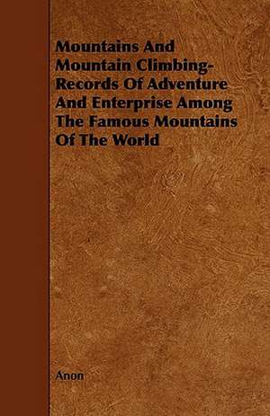 Mountains And Mountain Climbing- Records Of Adventure And Enterprise Among The Famous Mountains Of The World de Anon