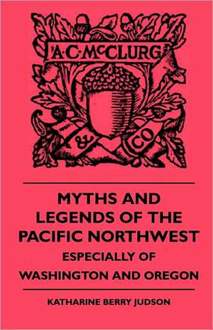 Myths and Legends of the Pacific Northwest - Especially of Washington and Oregon de Katharine Berry Judson