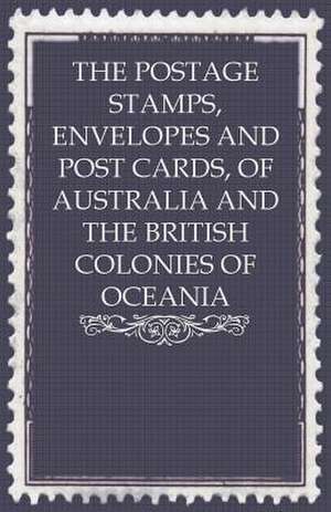 The Postage Stamps, Envelopes and Post Cards, of Australia and the British Colonies of Oceania de Anon