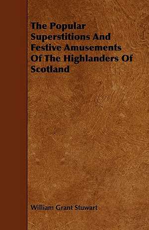 The Popular Superstitions and Festive Amusements of the Highlanders of Scotland de William Grant Stuwart