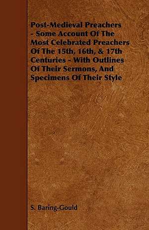 Post-Medieval Preachers - Some Account of the Most Celebrated Preachers of the 15th, 16th, & 17th Centuries - With Outlines of Their Sermons, and Spec de Sabine Baring-Gould