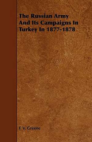 The Russian Army and Its Campaigns in Turkey in 1877-1878 de F. V. Greene