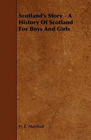 Scotland's Story - A History of Scotland for Boys and Girls de H. E. Marshall