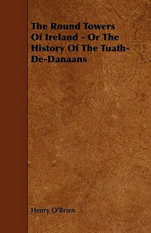 The Round Towers of Ireland - Or the History of the Tuath-de-Danaans de Henry O'Brien