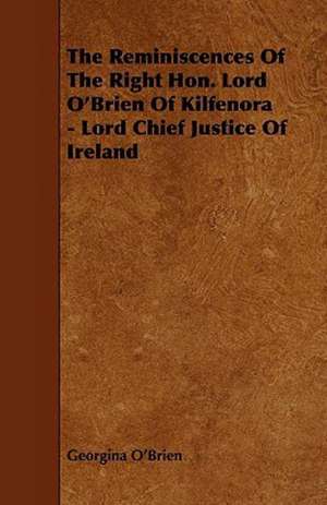 The Reminiscences Of The Right Hon. Lord O'Brien Of Kilfenora - Lord Chief Justice Of Ireland de Georgina O'Brien