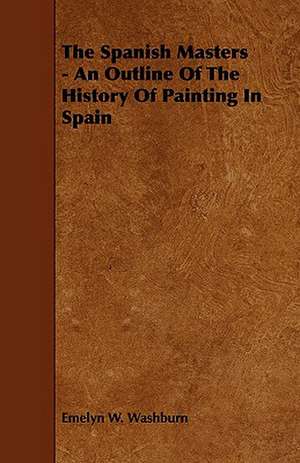 The Spanish Masters - An Outline of the History of Painting in Spain de Emelyn W. Washburn