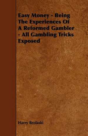 Easy Money - Being the Experiences of a Reformed Gambler - All Gambling Tricks Exposed de Harry Brolaski